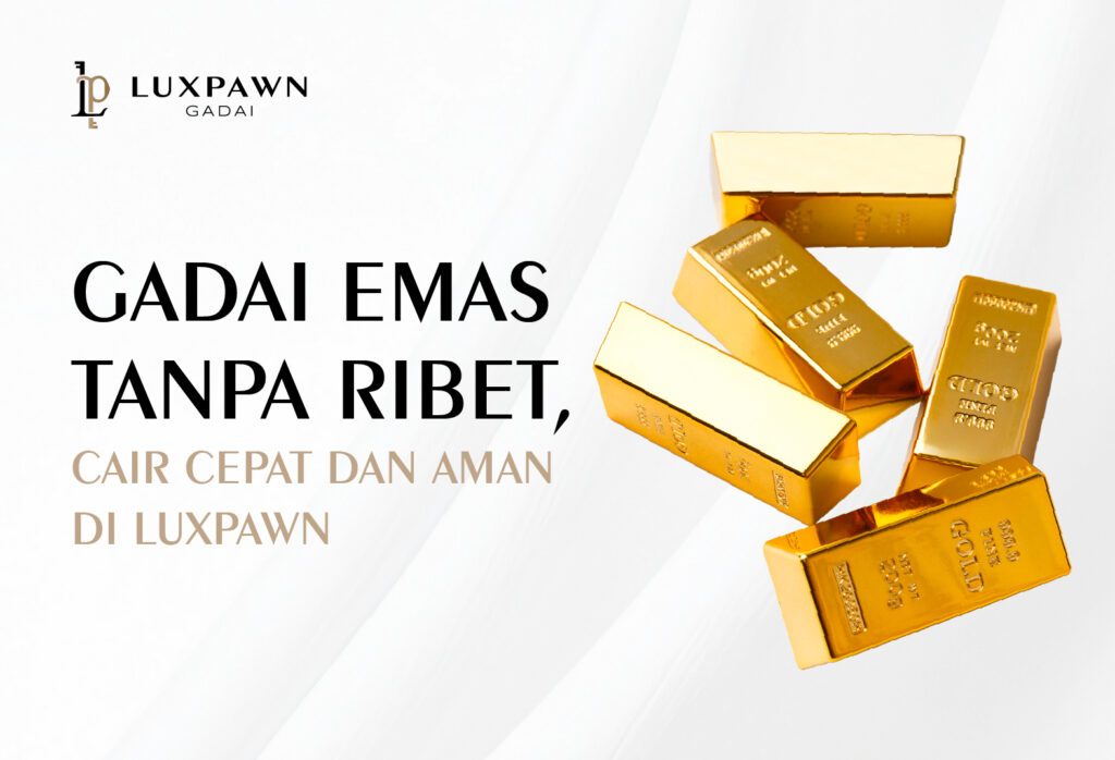 Gadai Emas Tanpa Ribet, Cair Cepat dan Aman di Luxpawn