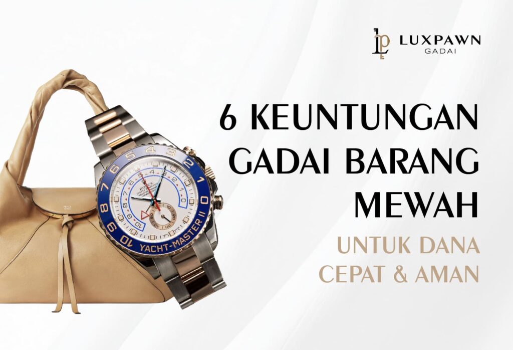 6 Keuntungan Gadai Barang Mewah untuk Dana Cepat & Aman