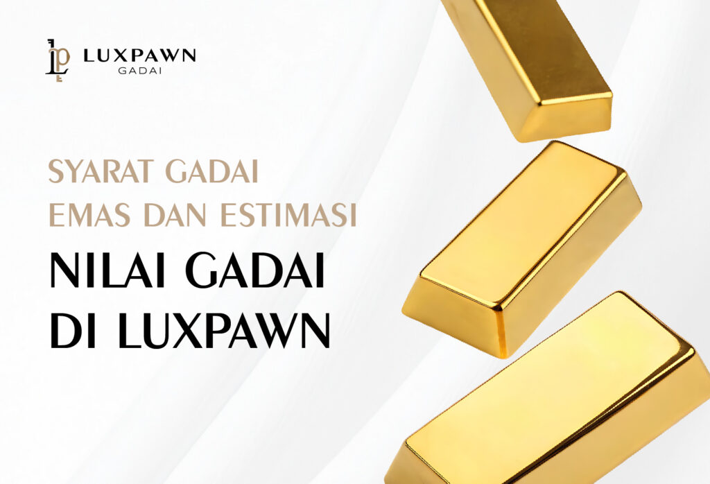 Syarat Gadai Emas dan Estimasi Nilai Gadai di Luxpawn